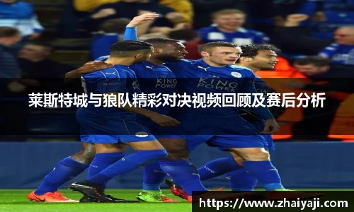 莱斯特城与狼队精彩对决视频回顾及赛后分析