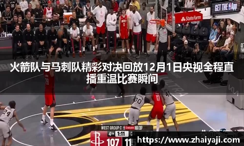 火箭队与马刺队精彩对决回放12月1日央视全程直播重温比赛瞬间